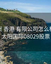 太阳期货 香港 有限公司怎么样，香港太阳国际08029股票