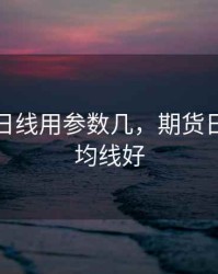 期货中日线用参数几，期货日线用啥均线好