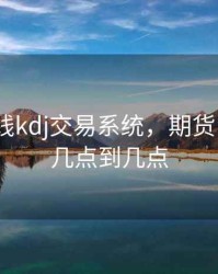 期货日线kdj交易系统，期货日k线是几点到几点