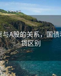 国债期货与A股的关系，国债和国债期货区别
