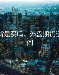 外盘期货是买吗，外盘期货道富直播间