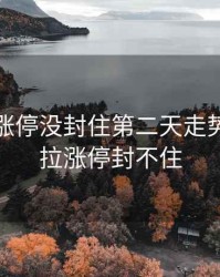 尾盘拉涨停没封住第二天走势，尾盘拉涨停封不住