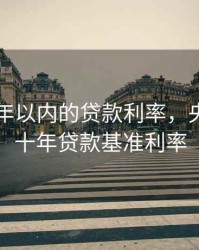 央行10年以内的贷款利率，央行最近十年贷款基准利率