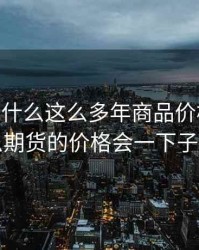 期货 为什么这么多年商品价格不涨，为什么期货的价格会一下子变很多