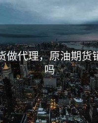 原油期货做代理，原油期货销售好做吗