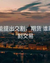 期货 谁能提出交割，期货 谁能提出交割交易