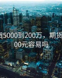 拈天期货5000到200万，期货每天挣200元容易吗