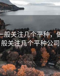 做期货一般关注几个平种，做期货一般关注几个平种公司