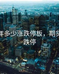 期货一年多少涨跌停板，期货多少算跌停