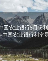 2020年中国农业银行8月份利率表，2020年中国农业银行利率是多少