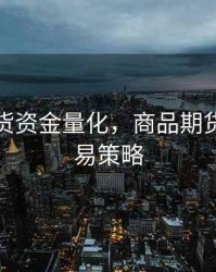 商品期货资金量化，商品期货量化交易策略