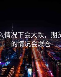 期货什么情况下会大跌，期货什么样的情况会爆仓