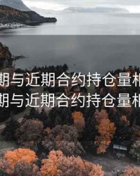 期货远期与近期合约持仓量相近，期货远期与近期合约持仓量相近吗