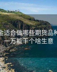 一万本金适合做哪些期货品种，本金一万能干个啥生意