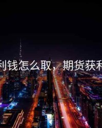 期货获利钱怎么取，期货获利怎么算