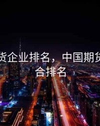 中国期货企业排名，中国期货公司综合排名