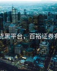 百裕期货黑平台，百裕证券有限公司