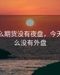 今天怎么期货没有夜盘，今天期货怎么没有外盘