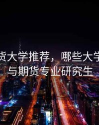 证券期货大学推荐，哪些大学有证券与期货专业研究生