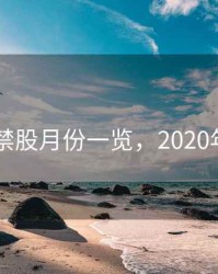 2020解禁股月份一览，2020年解禁股