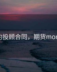 期货签约投顾合同，期货mom找投顾