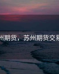 苏州期货，苏州期货交易所