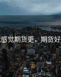 我感觉期货更，期货好吗