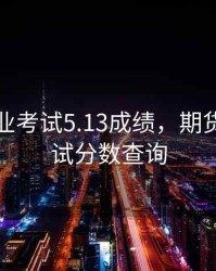 期货从业考试5.13成绩，期货从业考试分数查询
