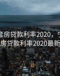 宁波首套房贷款利率2020，宁波首套房贷款利率2020最新