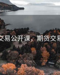 期货交易公开课，期货交易演示