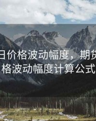 期货单日价格波动幅度，期货单日价格波动幅度计算公式