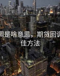 期货回调是啥意思，期货回调买入最佳方法