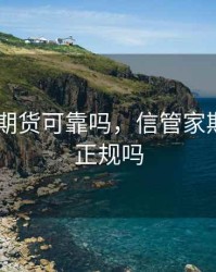 信管家 期货可靠吗，信管家期货平台正规吗