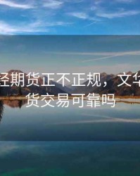 文华财经期货正不正规，文华财经期货交易可靠吗