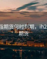 1809股指期货何时到期，ih2109股指期货