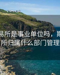 期货交易所是事业单位吗，期货交易所归属什么部门管理