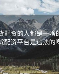 开启期货配资的人都是干啥的，做期货配资平台是违法的吗