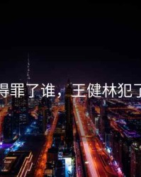 王健林得罪了谁，王健林犯了什么错