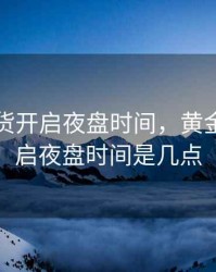 黄金期货开启夜盘时间，黄金期货开启夜盘时间是几点