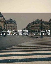 股票芯片龙头股票，芯片股票龙头