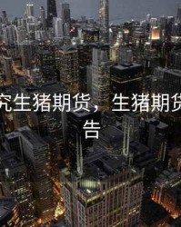 怎么研究生猪期货，生猪期货研究报告