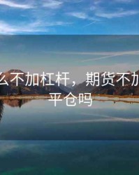 期货怎么不加杠杆，期货不加杠杆会平仓吗