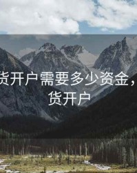 原油期货开户需要多少资金，原油期货开户