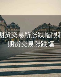 我国各期货交易所涨跌幅限制，国内期货交易涨跌幅