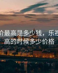 乐视股价最高是多少钱，乐视股票最高的时候多少价格