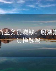 股票期货业务员赚钱，股票期货交易员挣钱吗