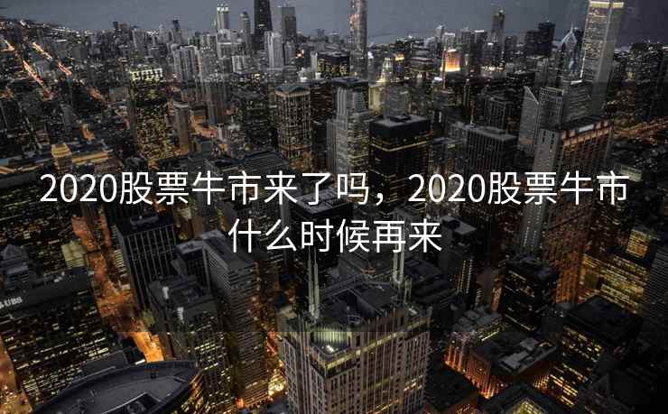 2020股票牛市来了吗，2020股票牛市什么时候再来