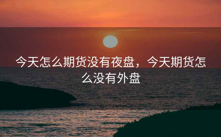 今天怎么期货没有夜盘，今天期货怎么没有外盘