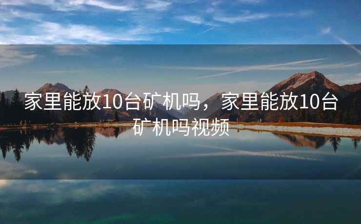 家里能放10台矿机吗，家里能放10台矿机吗视频