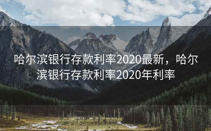 哈尔滨银行存款利率2020最新,哈尔滨银行存款利率2020年利率 哈尔滨银行存款利率2020最新,哈尔滨银行存款利率2020年利率